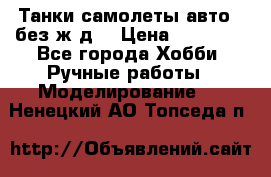 Танки,самолеты,авто, (без ж/д) › Цена ­ 25 000 - Все города Хобби. Ручные работы » Моделирование   . Ненецкий АО,Топседа п.